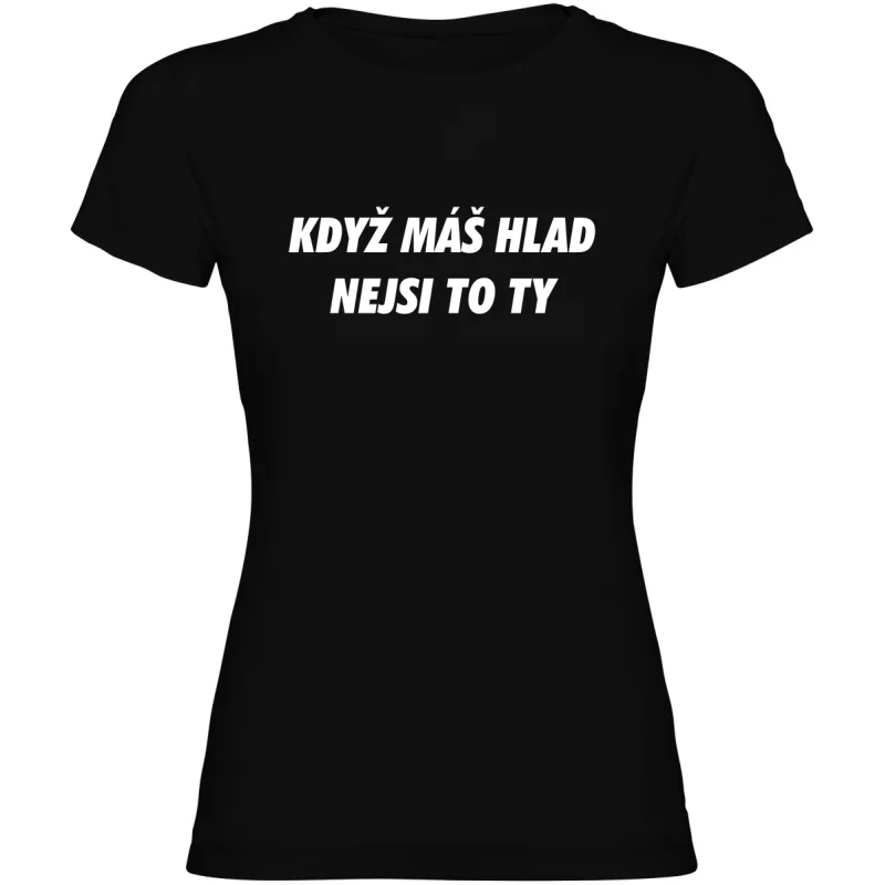 Dámské tričko - KDYŽ MÁŠ HLAD, NEJSI TO TY