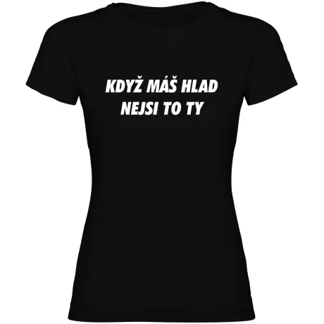Dámské tričko - KDYŽ MÁŠ HLAD, NEJSI TO TY