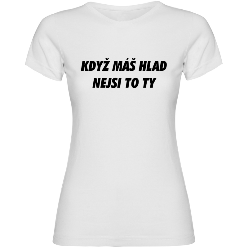 Dámské tričko - KDYŽ MÁŠ HLAD, NEJSI TO TY
