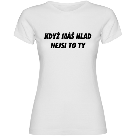 Dámské tričko - KDYŽ MÁŠ HLAD, NEJSI TO TY