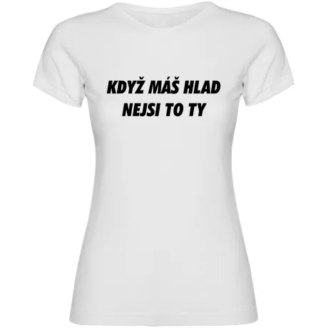 Dámské tričko - KDYŽ MÁŠ HLAD, NEJSI TO TY