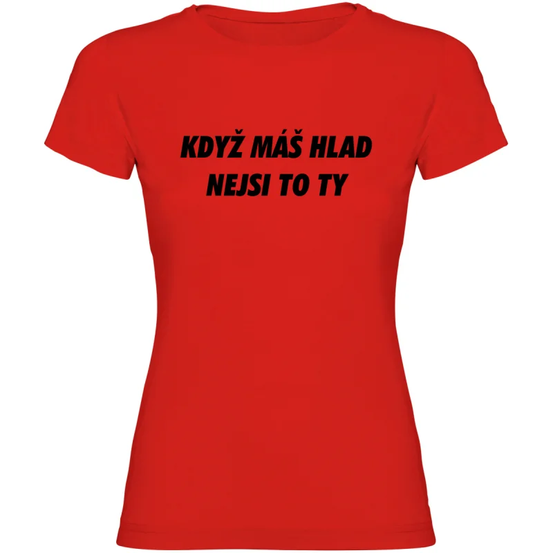 Dámské tričko - KDYŽ MÁŠ HLAD, NEJSI TO TY