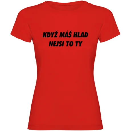 Dámské tričko - KDYŽ MÁŠ HLAD, NEJSI TO TY