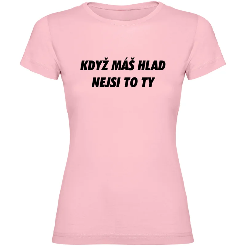 Dámské tričko - KDYŽ MÁŠ HLAD, NEJSI TO TY