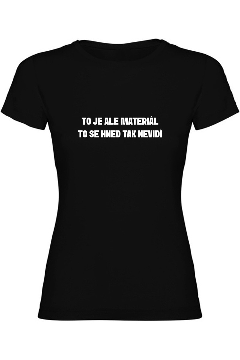 Dámské tričko - TO JE ALE MATERIÁL, TO SE HNED TAK NEVIDÍ