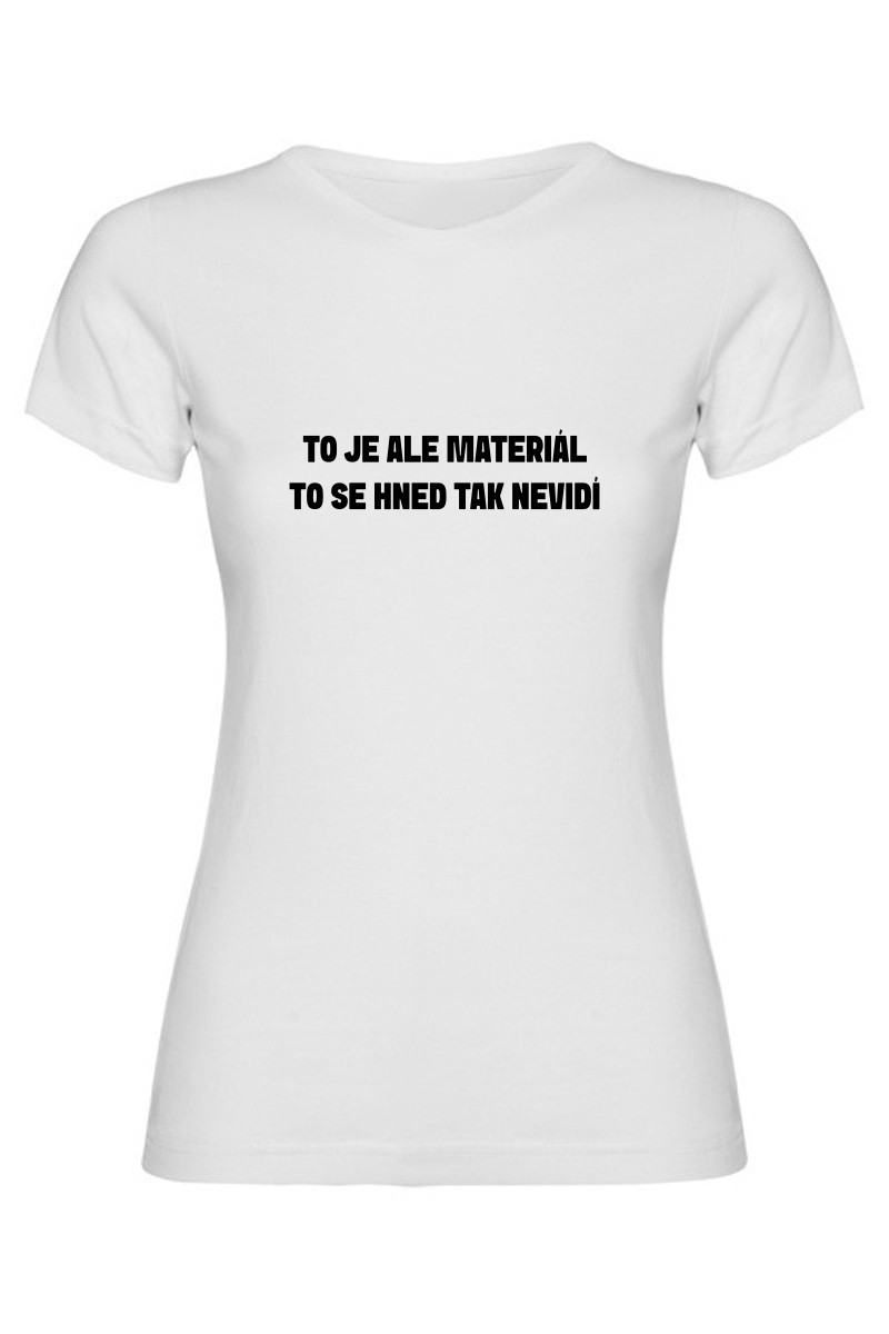Dámské tričko - TO JE ALE MATERIÁL, TO SE HNED TAK NEVIDÍ