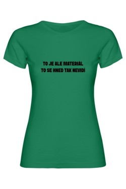 Dámské tričko - TO JE ALE MATERIÁL, TO SE HNED TAK NEVIDÍ