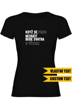 Dámské tričko - KDYŽ SE PRINC NEVRÁTÍ BUDE SVATBA S (VLASTNÍ JMÉNO)