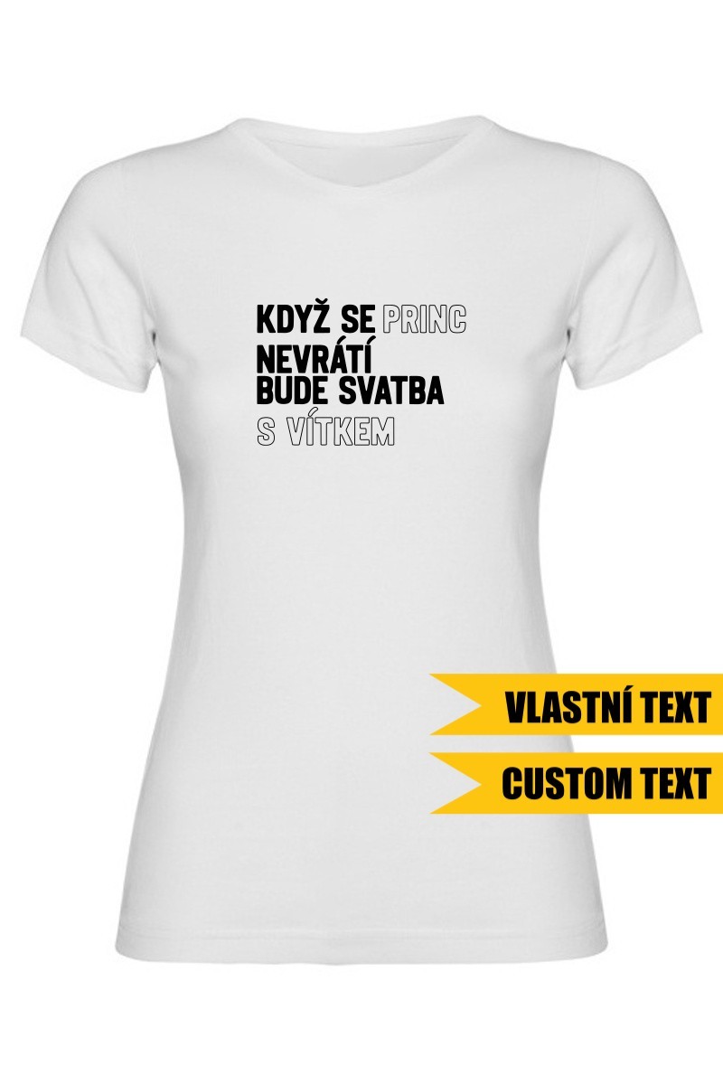 Dámské tričko - KDYŽ SE PRINC NEVRÁTÍ BUDE SVATBA S (VLASTNÍ JMÉNO)