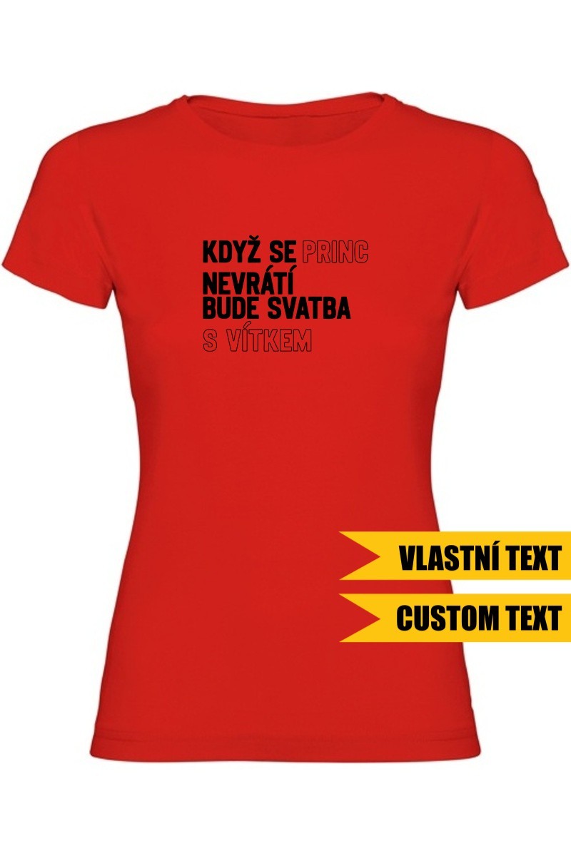 Dámské tričko - KDYŽ SE PRINC NEVRÁTÍ BUDE SVATBA S (VLASTNÍ JMÉNO)