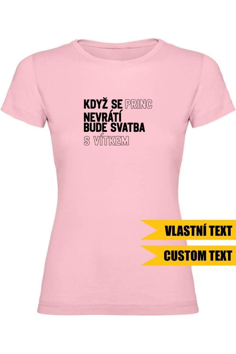 Dámské tričko - KDYŽ SE PRINC NEVRÁTÍ BUDE SVATBA S (VLASTNÍ JMÉNO)