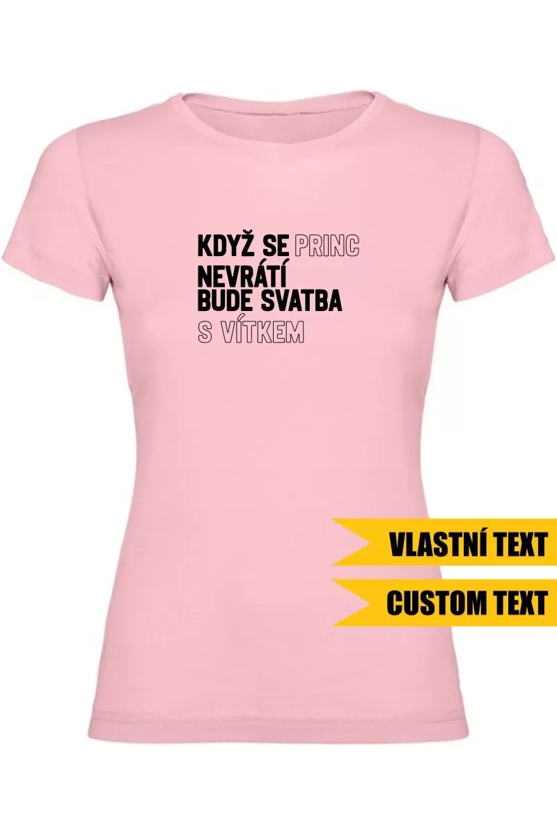 Dámské tričko - KDYŽ SE PRINC NEVRÁTÍ BUDE SVATBA S (VLASTNÍ JMÉNO)