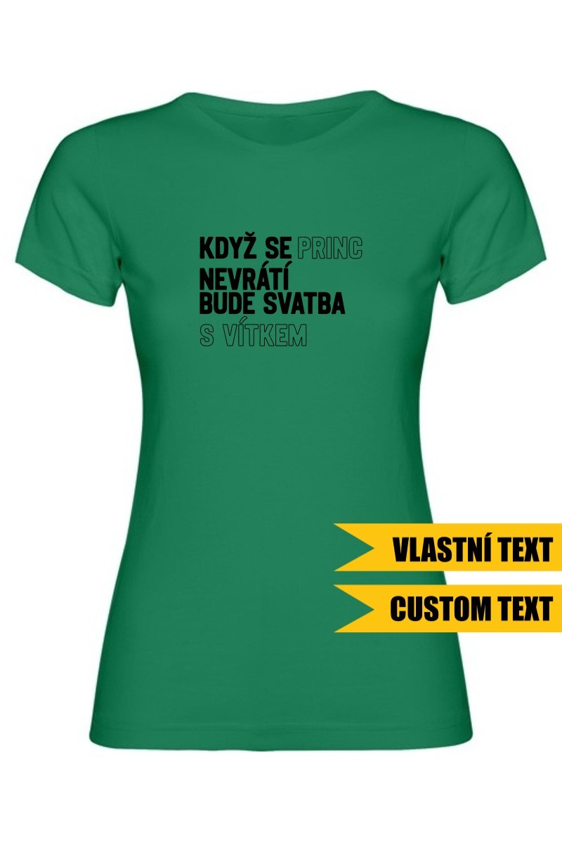 Dámské tričko - KDYŽ SE PRINC NEVRÁTÍ BUDE SVATBA S (VLASTNÍ JMÉNO)