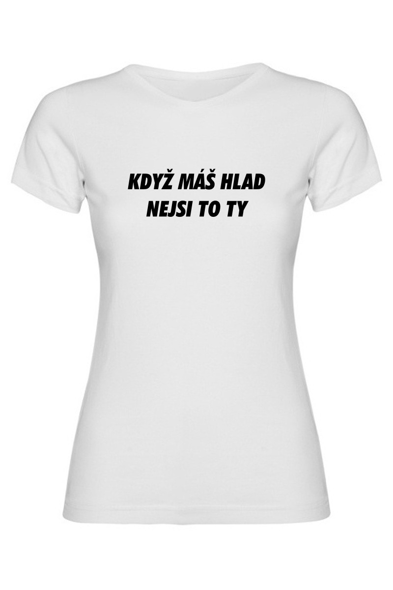 Dámské tričko - KDYŽ MÁŠ HLAD, NEJSI TO TY