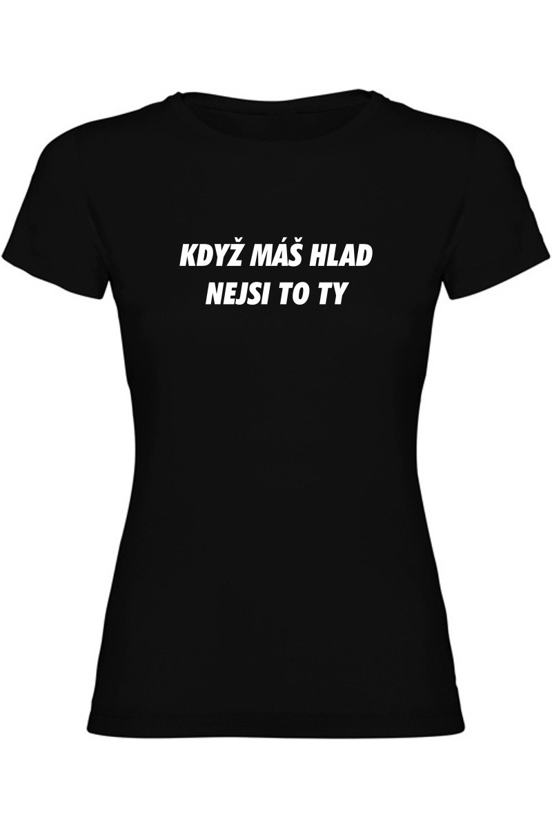 Dámské tričko - KDYŽ MÁŠ HLAD, NEJSI TO TY