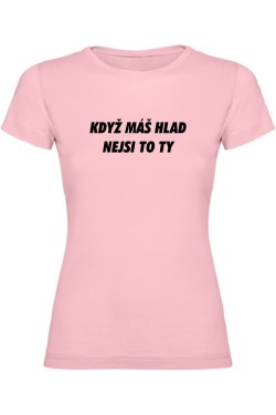 Dámské tričko - KDYŽ MÁŠ HLAD, NEJSI TO TY