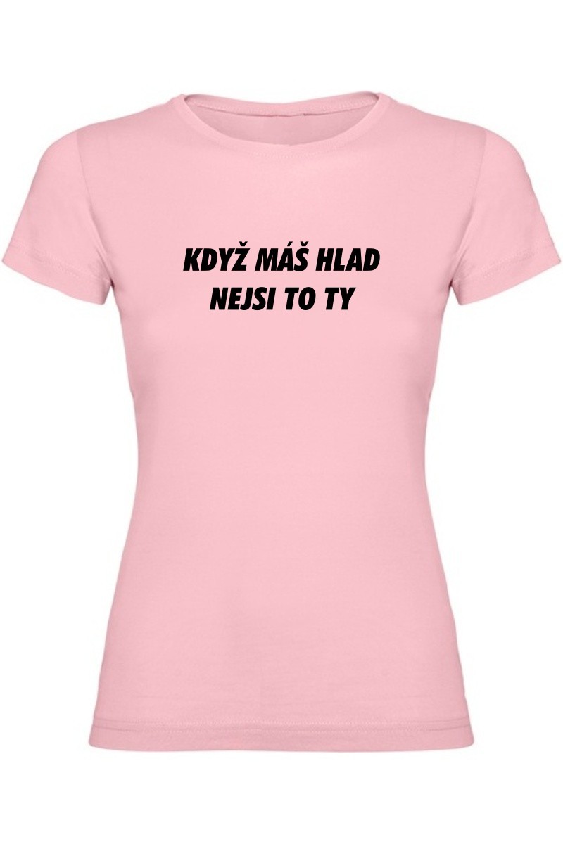 Dámské tričko - KDYŽ MÁŠ HLAD, NEJSI TO TY