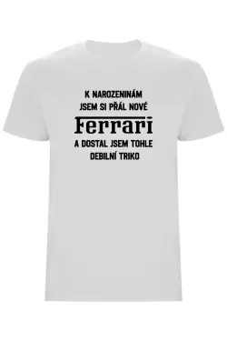 Pánské tričko - PŘÁL JSEM SI FERRARI A DOSTAL JSEM TOHLE TRIKO