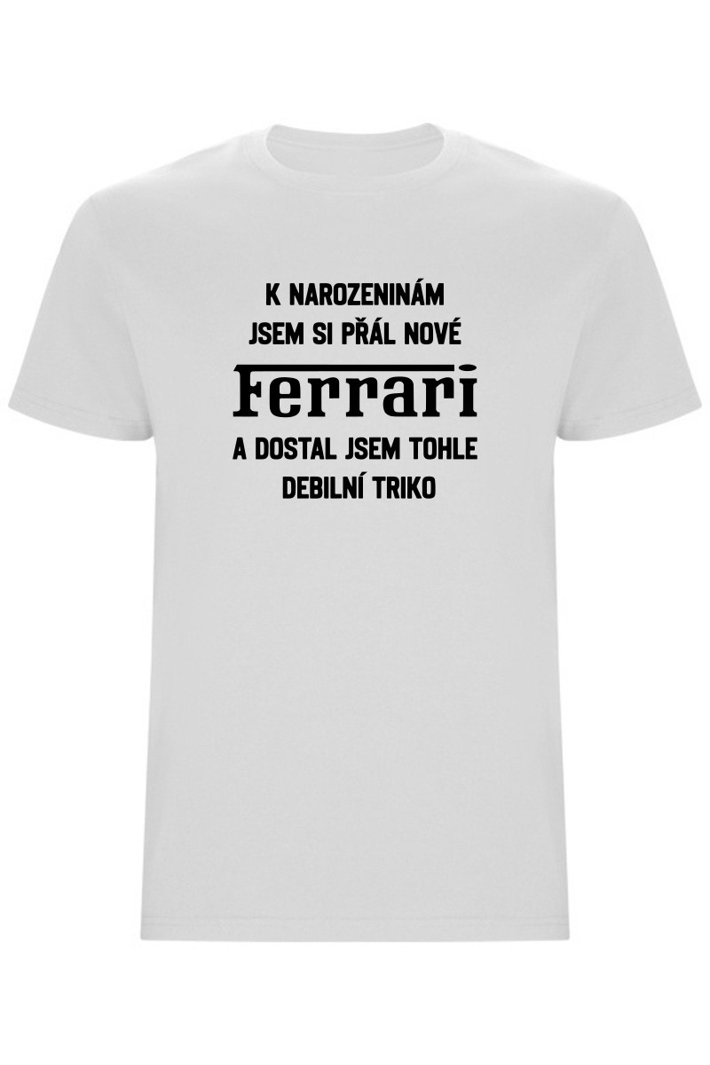 Pánské tričko - PŘÁL JSEM SI FERRARI A DOSTAL JSEM TOHLE TRIKO