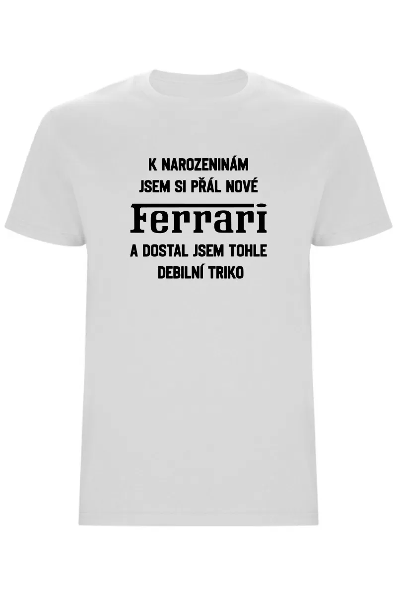 Pánské tričko - PŘÁL JSEM SI FERRARI A DOSTAL JSEM TOHLE TRIKO