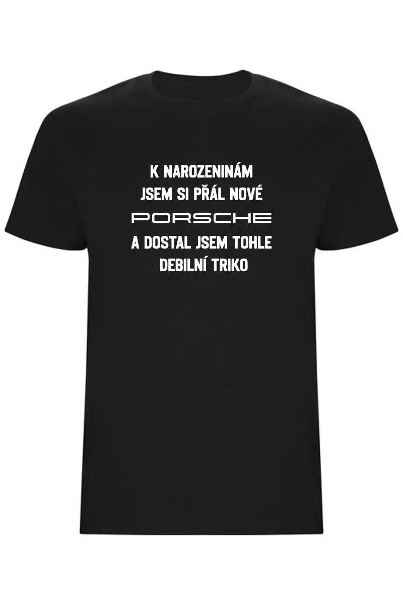 Pánské tričko - PŘÁL JSEM SI PORSCHE A DOSTAL JSEM TOHLE TRIKO