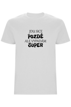 Pánské tričko - JDU SICE POZDĚ, ALE VYPADÁM SUPER