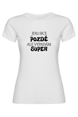 Dámské tričko - JDU SICE POZDĚ, ALE VYPADÁM SUPER