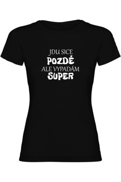 Dámské tričko - JDU SICE POZDĚ, ALE VYPADÁM SUPER