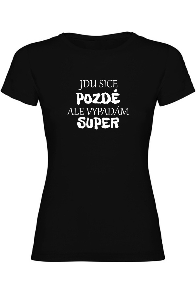 Dámské tričko - JDU SICE POZDĚ, ALE VYPADÁM SUPER Dámské tričko - JDU SICE POZDĚ, ALE VYPADÁM SUPER