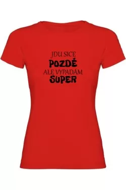 Dámské tričko - JDU SICE POZDĚ, ALE VYPADÁM SUPER