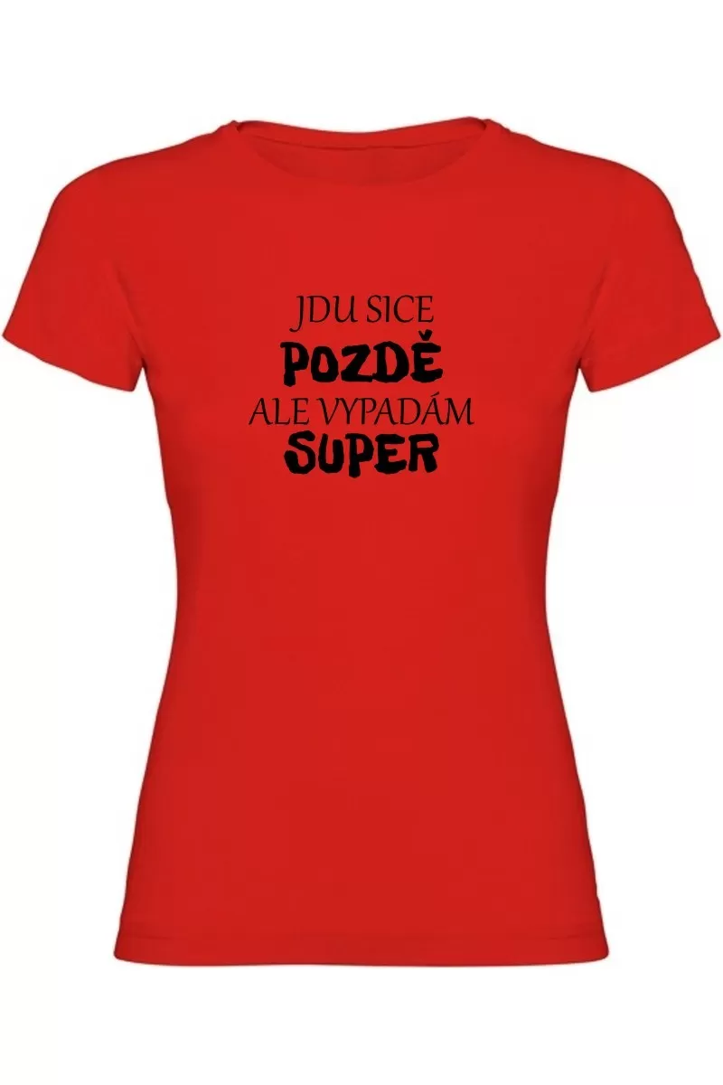 Dámské tričko - JDU SICE POZDĚ, ALE VYPADÁM SUPER Dámské tričko - JDU SICE POZDĚ, ALE VYPADÁM SUPER
