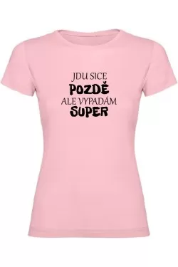 Dámské tričko - JDU SICE POZDĚ, ALE VYPADÁM SUPER
