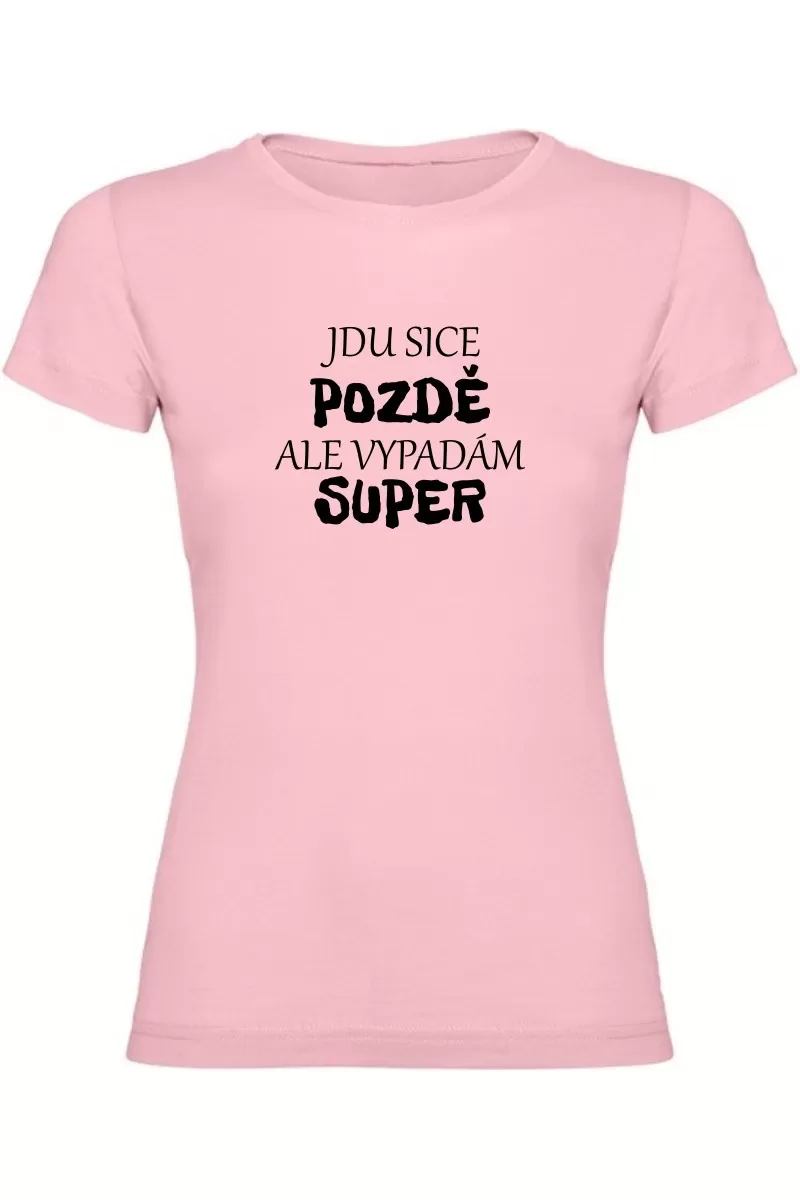 Dámské tričko - JDU SICE POZDĚ, ALE VYPADÁM SUPER Dámské tričko - JDU SICE POZDĚ, ALE VYPADÁM SUPER