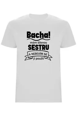 Pánské tričko - BACHA, MÁM ŠÍLENOU SESTRU