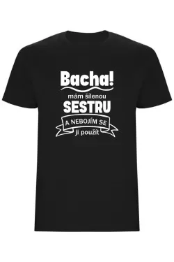 Pánské tričko - BACHA, MÁM ŠÍLENOU SESTRU