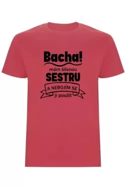 Pánské tričko - BACHA, MÁM ŠÍLENOU SESTRU