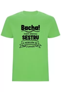 Pánské tričko - BACHA, MÁM ŠÍLENOU SESTRU