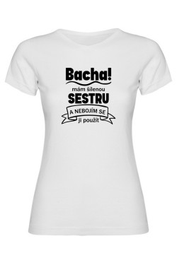 Dámské tričko - BACHA MÁM ŠÍLENOU SESTRU