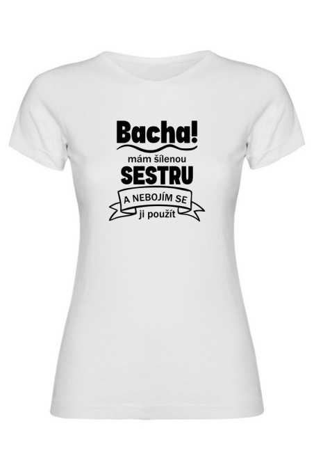 Dámské tričko - BACHA MÁM ŠÍLENOU SESTRU