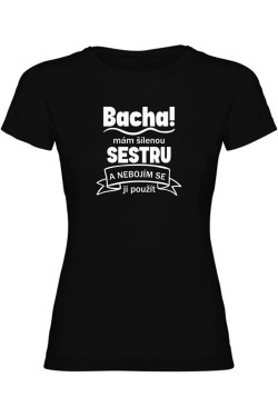 Dámské tričko - BACHA MÁM ŠÍLENOU SESTRU