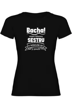 Dámské tričko - BACHA MÁM ŠÍLENOU SESTRU