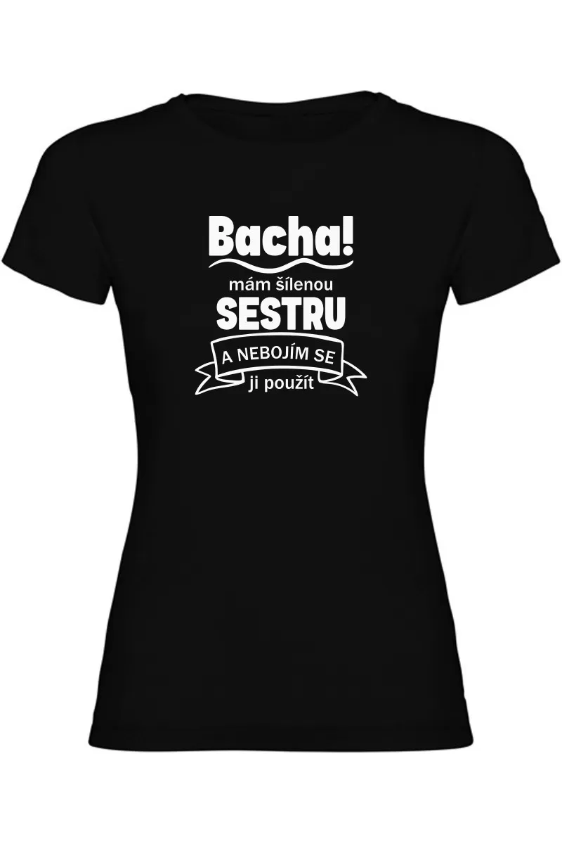 Dámské tričko - BACHA MÁM ŠÍLENOU SESTRU Dámské tričko - BACHA MÁM ŠÍLENOU SESTRU