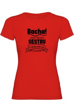 Dámské tričko - BACHA MÁM ŠÍLENOU SESTRU