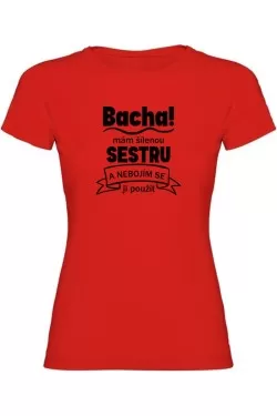 Dámské tričko - BACHA MÁM ŠÍLENOU SESTRU