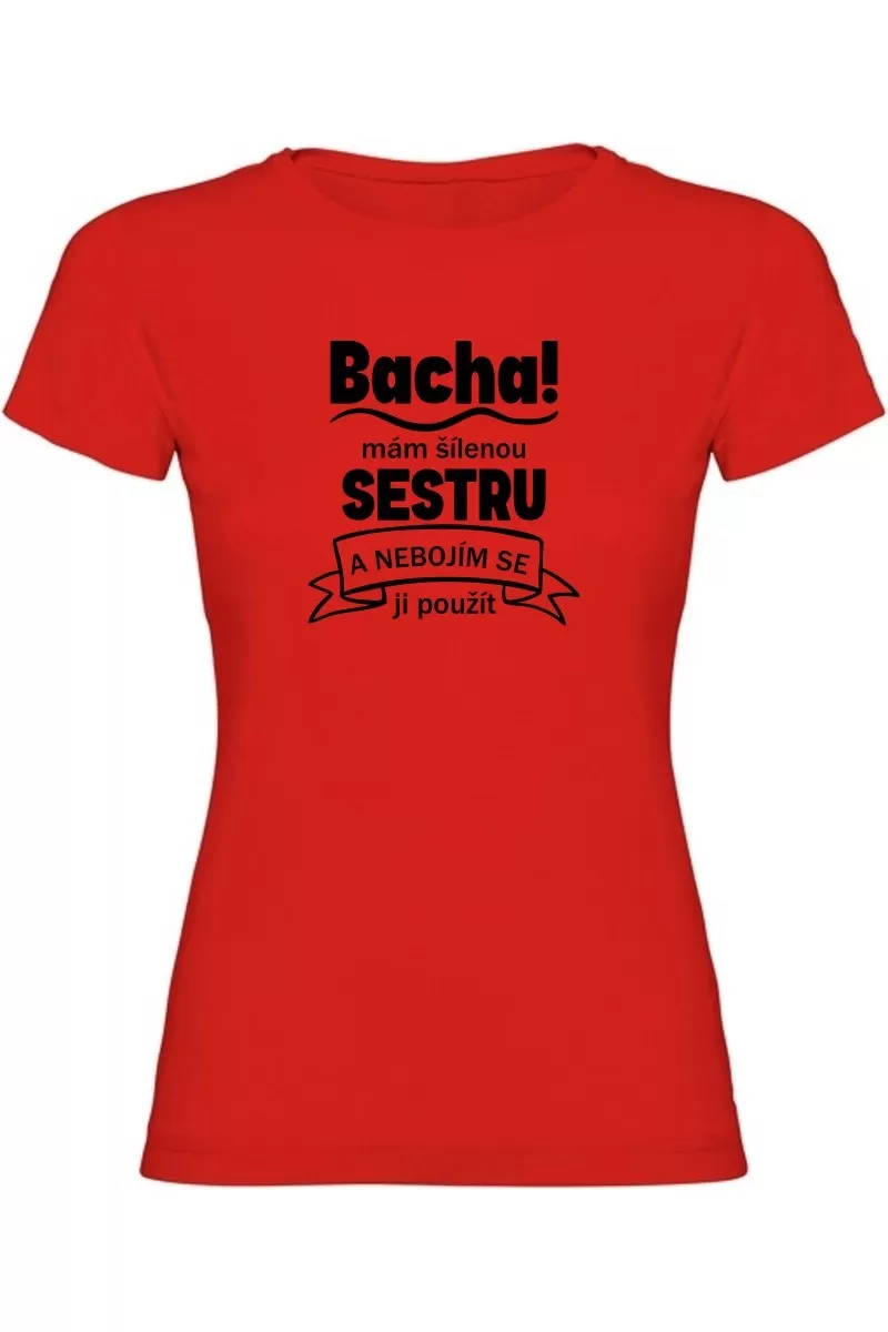 Dámské tričko - BACHA MÁM ŠÍLENOU SESTRU Dámské tričko - BACHA MÁM ŠÍLENOU SESTRU