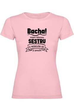 Dámské tričko - BACHA MÁM ŠÍLENOU SESTRU