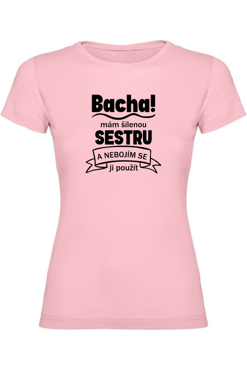 Dámské tričko - BACHA MÁM ŠÍLENOU SESTRU Dámské tričko - BACHA MÁM ŠÍLENOU SESTRU