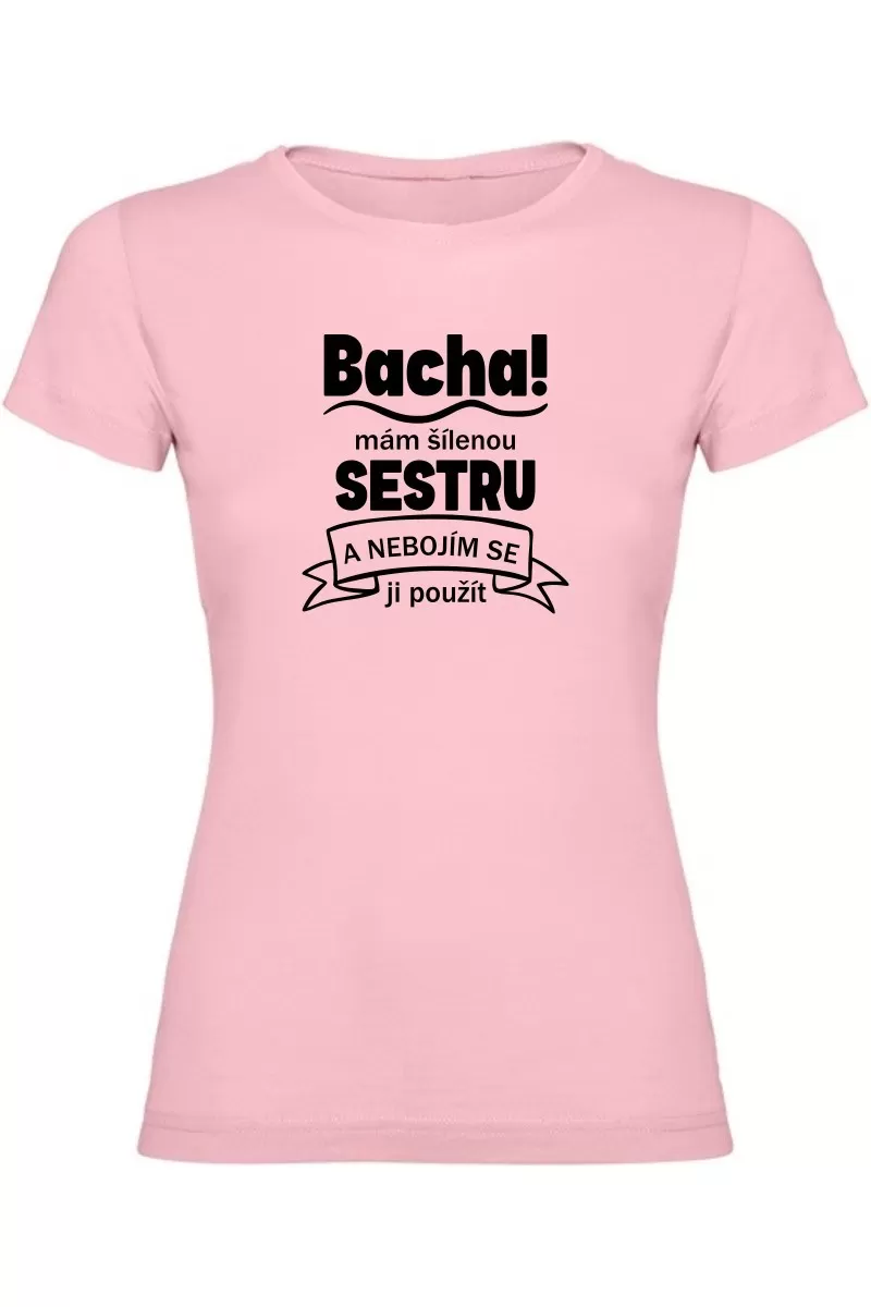 Dámské tričko - BACHA MÁM ŠÍLENOU SESTRU Dámské tričko - BACHA MÁM ŠÍLENOU SESTRU