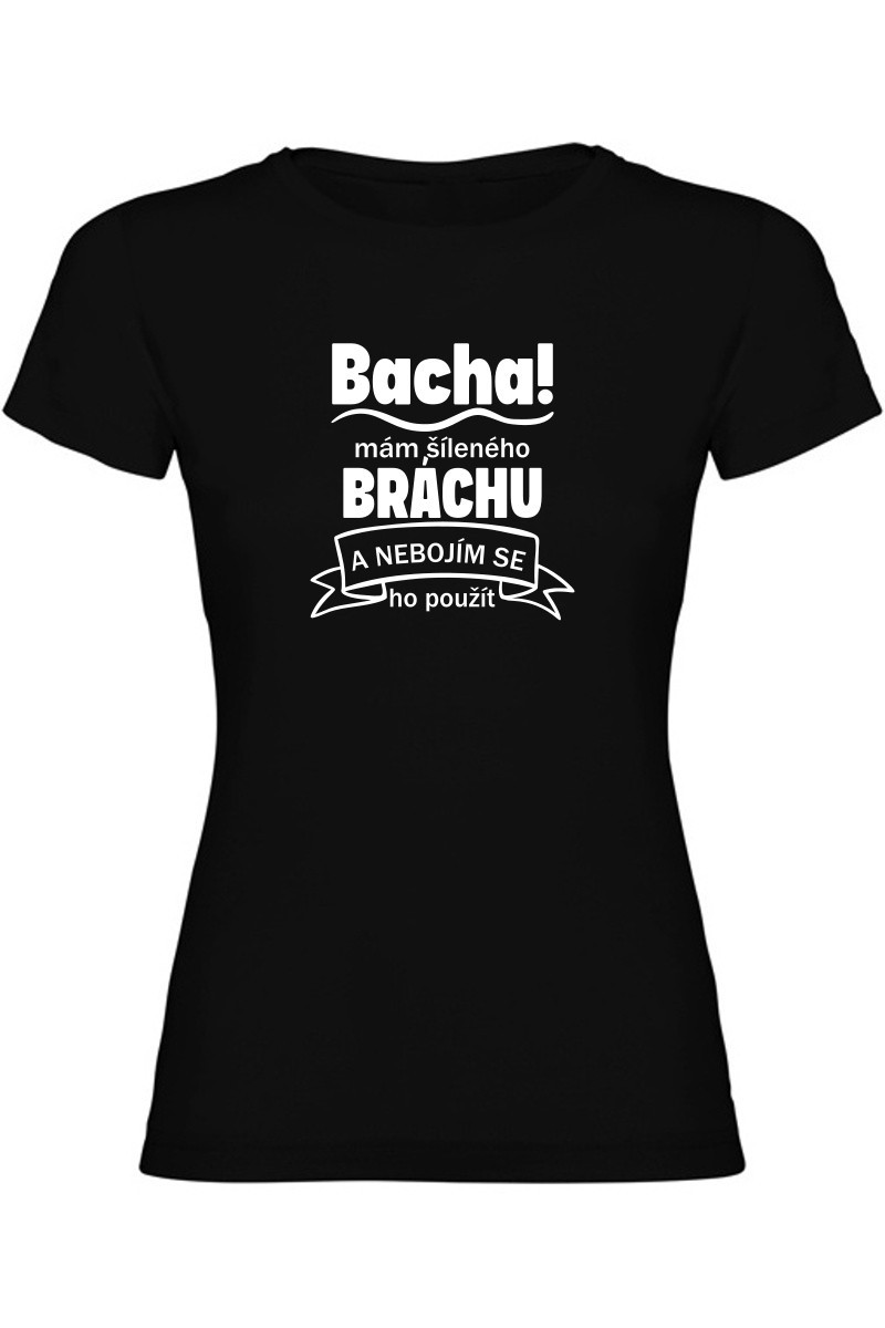 Dámské tričko - BACHA MÁM ŠÍLENÉHO BRÁCHU Dámské tričko - BACHA MÁM ŠÍLENÉHO BRÁCHU