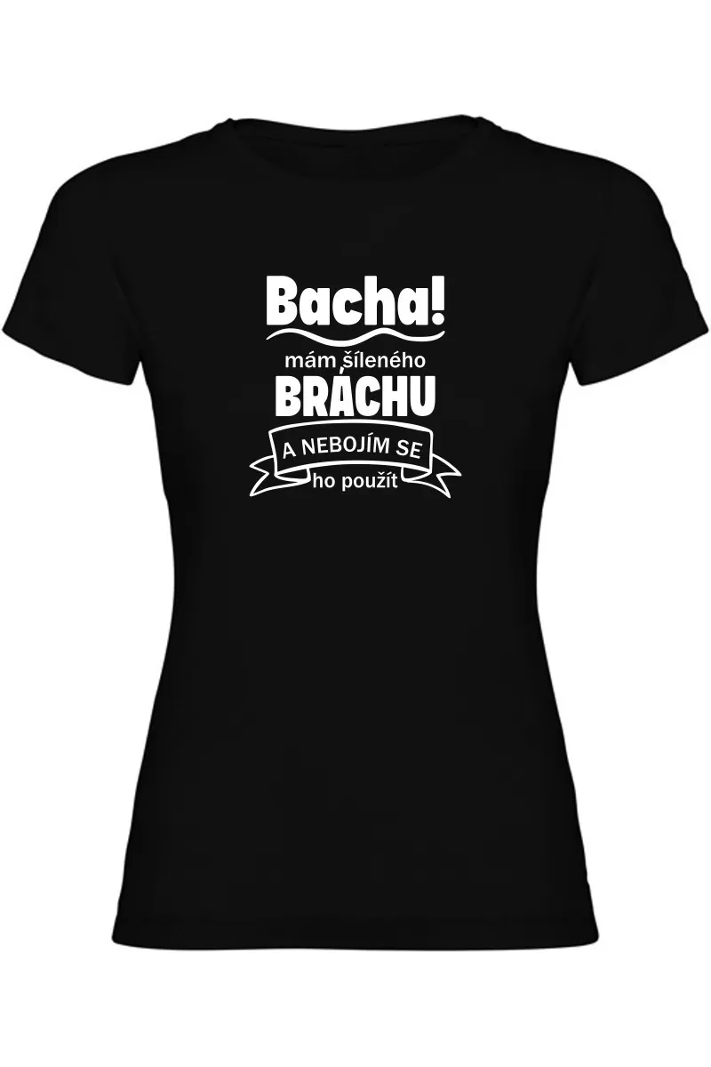 Dámské tričko - BACHA MÁM ŠÍLENÉHO BRÁCHU Dámské tričko - BACHA MÁM ŠÍLENÉHO BRÁCHU